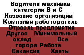 Водители механики категории В и С › Название организации ­ Компания-работодатель › Отрасль предприятия ­ Другое › Минимальный оклад ­ 25 000 - Все города Работа » Вакансии   . Ханты-Мансийский,Нефтеюганск г.